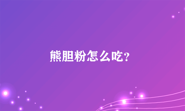 熊胆粉怎么吃？