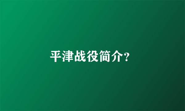 平津战役简介？