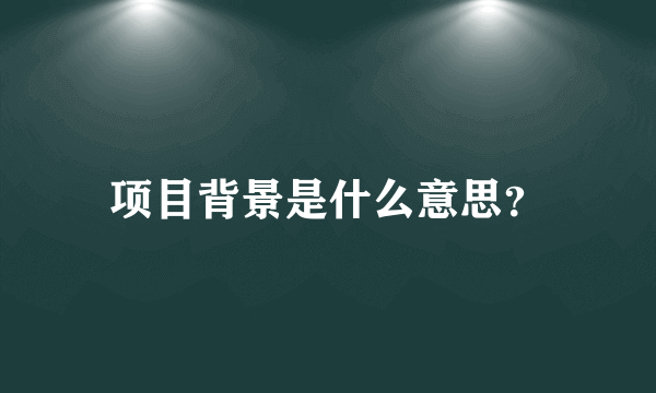 项目背景是什么意思？