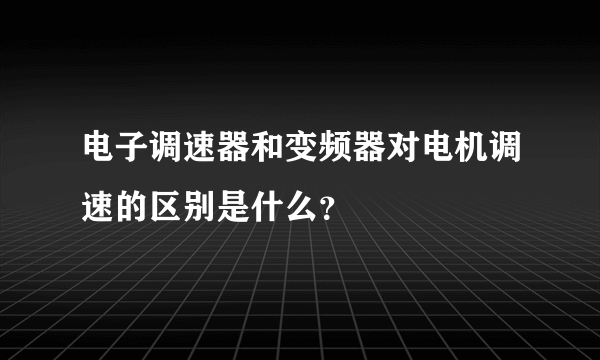 电子调速器和变频器对电机调速的区别是什么？