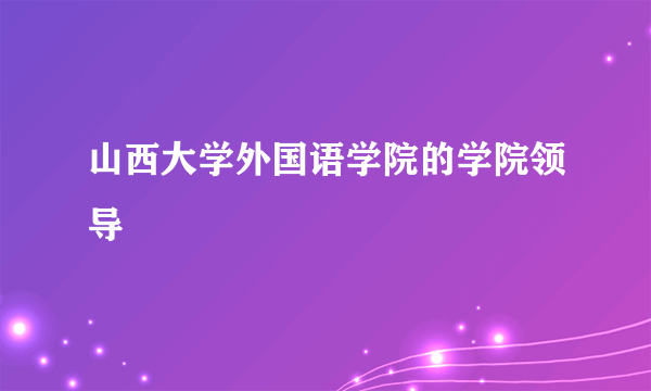 山西大学外国语学院的学院领导