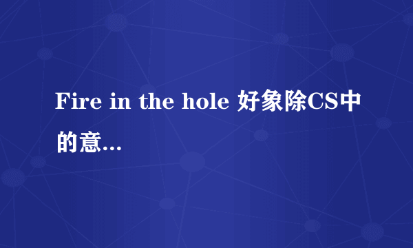 Fire in the hole 好象除CS中的意义之外还有更多含义