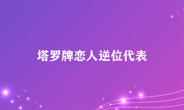 塔罗牌恋人逆位代表