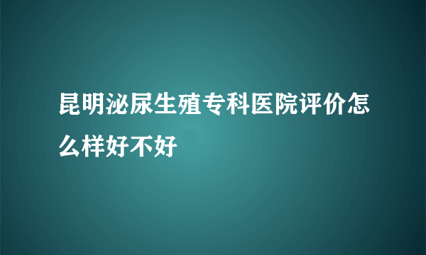 昆明泌尿生殖专科医院评价怎么样好不好