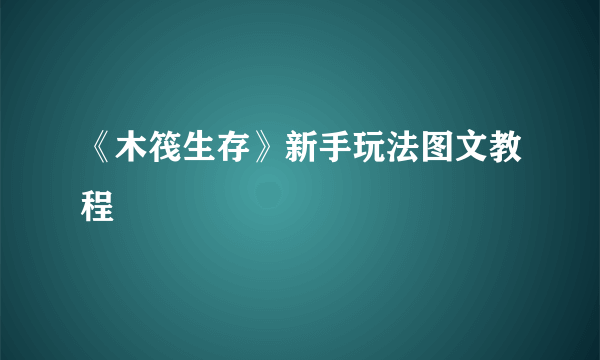 《木筏生存》新手玩法图文教程