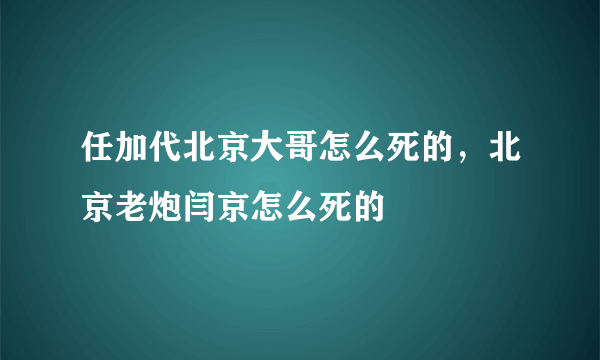 任加代北京大哥怎么死的，北京老炮闫京怎么死的