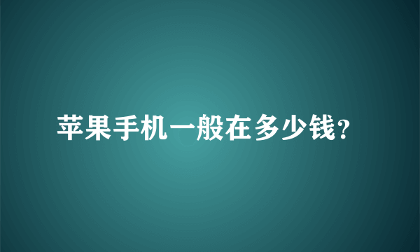 苹果手机一般在多少钱？