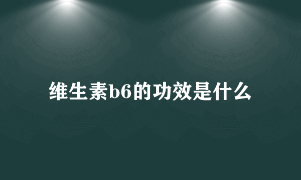 维生素b6的功效是什么