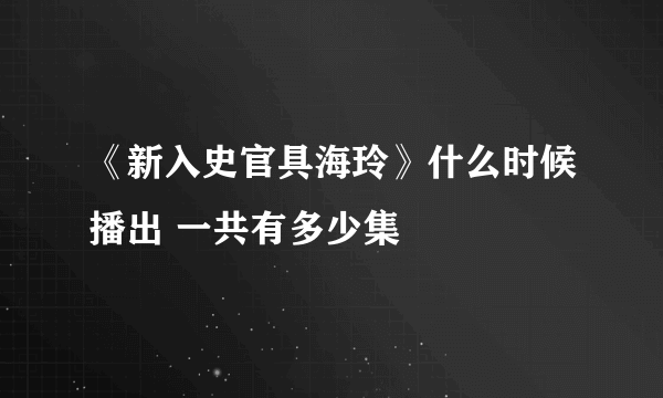 《新入史官具海玲》什么时候播出 一共有多少集