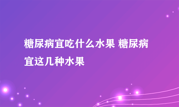 糖尿病宜吃什么水果 糖尿病宜这几种水果