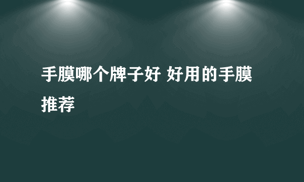 手膜哪个牌子好 好用的手膜推荐