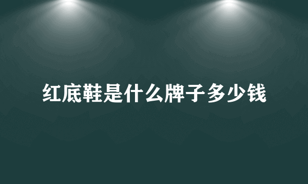 红底鞋是什么牌子多少钱