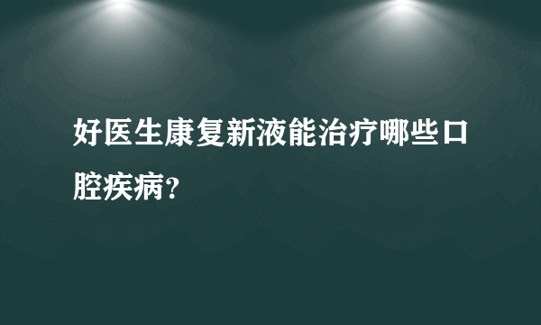 好医生康复新液能治疗哪些口腔疾病？