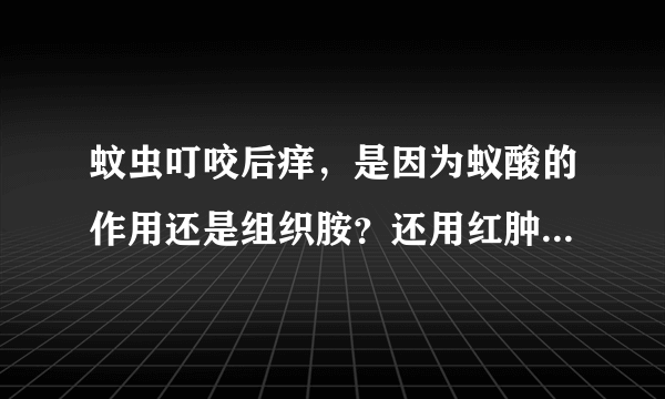 蚊虫叮咬后痒，是因为蚁酸的作用还是组织胺？还用红肿...