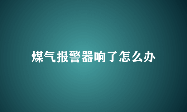 煤气报警器响了怎么办