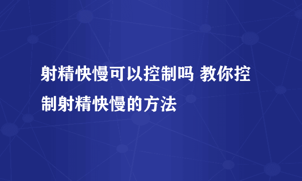 射精快慢可以控制吗 教你控制射精快慢的方法