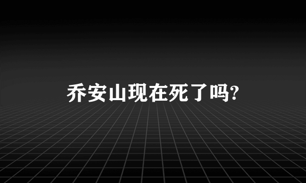 乔安山现在死了吗?