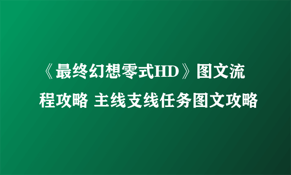 《最终幻想零式HD》图文流程攻略 主线支线任务图文攻略