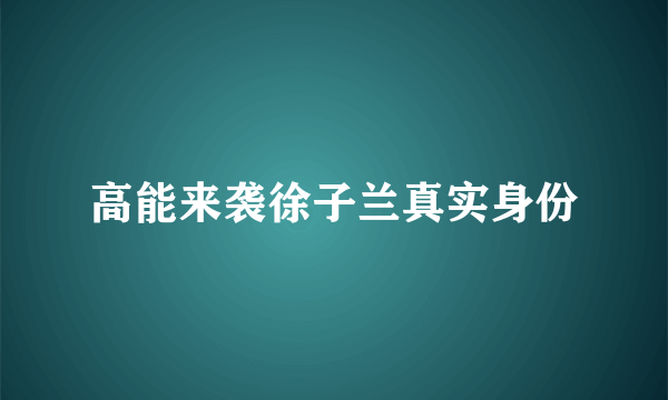 高能来袭徐子兰真实身份