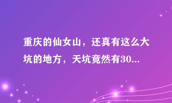 重庆的仙女山，还真有这么大坑的地方，天坑竟然有300多米深