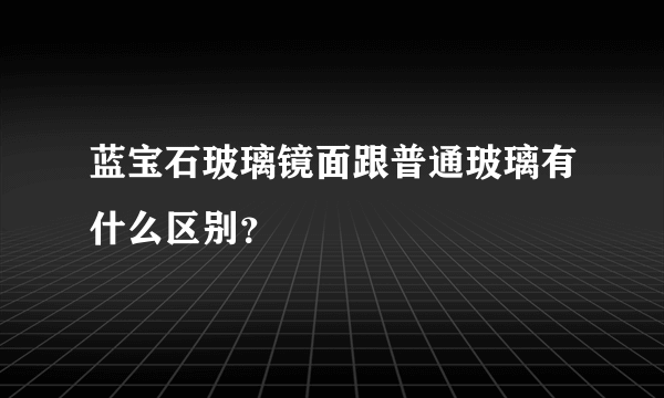 蓝宝石玻璃镜面跟普通玻璃有什么区别？