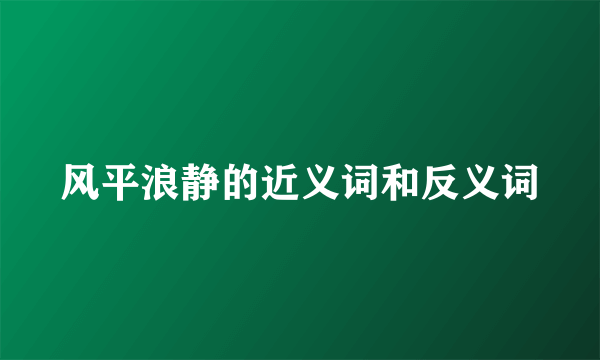 风平浪静的近义词和反义词