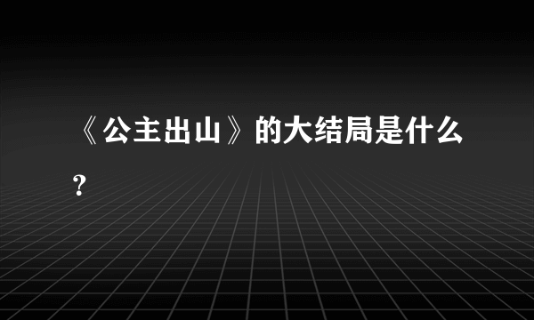 《公主出山》的大结局是什么？