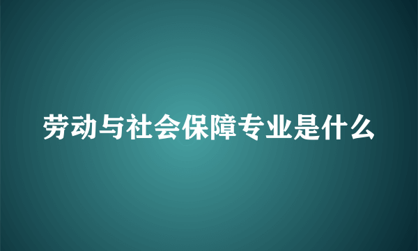 劳动与社会保障专业是什么