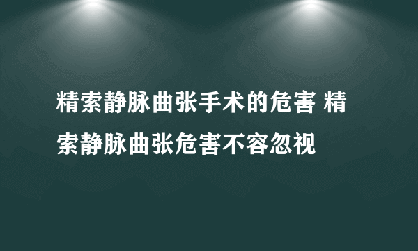 精索静脉曲张手术的危害 精索静脉曲张危害不容忽视