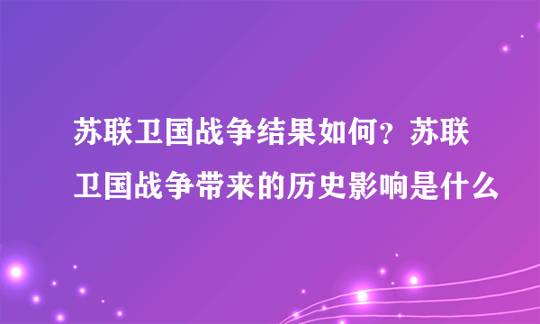 苏联卫国战争结果如何？苏联卫国战争带来的历史影响是什么