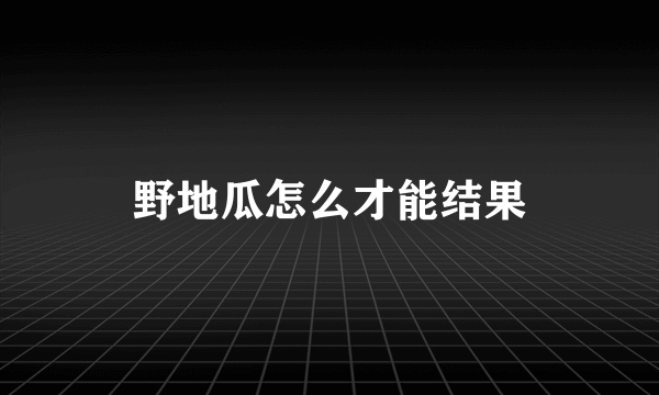 野地瓜怎么才能结果