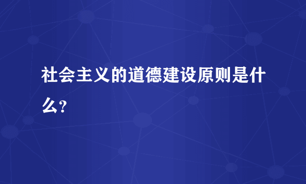 社会主义的道德建设原则是什么？