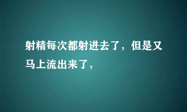 射精每次都射进去了，但是又马上流出来了，