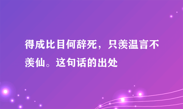 得成比目何辞死，只羡温言不羡仙。这句话的出处