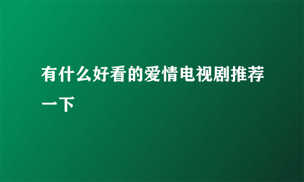 有什么好看的爱情电视剧推荐一下