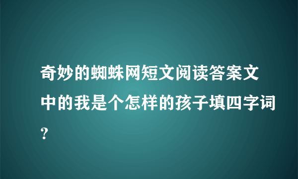 奇妙的蜘蛛网短文阅读答案文中的我是个怎样的孩子填四字词？