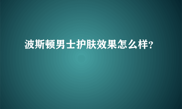 波斯顿男士护肤效果怎么样？