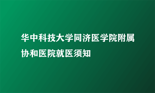 华中科技大学同济医学院附属协和医院就医须知