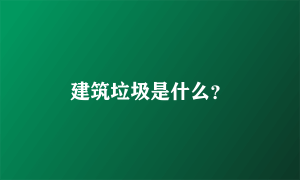 建筑垃圾是什么？