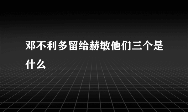 邓不利多留给赫敏他们三个是什么