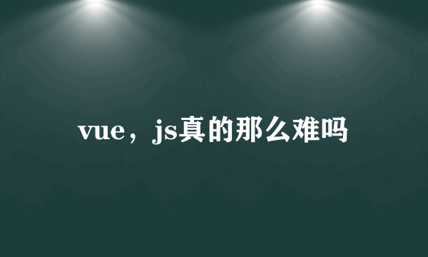 vue，js真的那么难吗