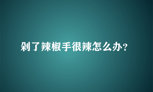 剁了辣椒手很辣怎么办？