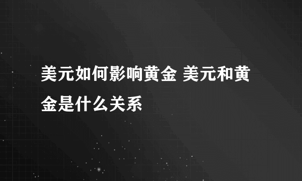 美元如何影响黄金 美元和黄金是什么关系