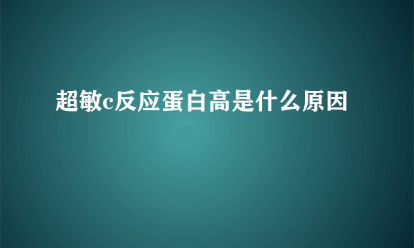 超敏c反应蛋白高是什么原因