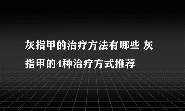 灰指甲的治疗方法有哪些 灰指甲的4种治疗方式推荐