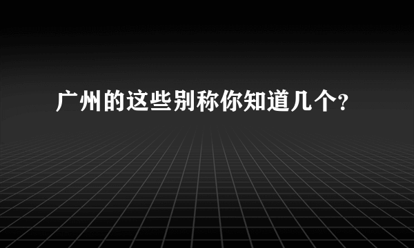 广州的这些别称你知道几个？