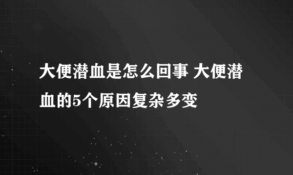 大便潜血是怎么回事 大便潜血的5个原因复杂多变