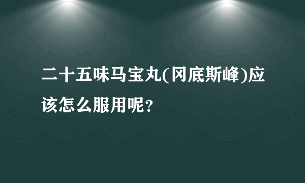 二十五味马宝丸(冈底斯峰)应该怎么服用呢？