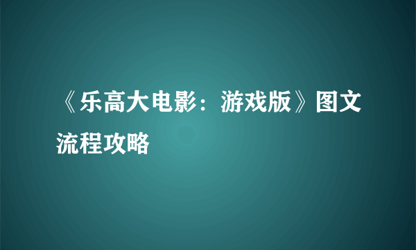 《乐高大电影：游戏版》图文流程攻略