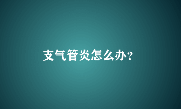 支气管炎怎么办？